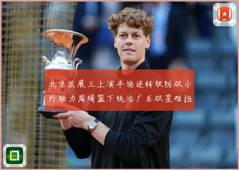 北京发展三上演半场逆转联防双小外助力周琦篮下统治广东双星难挡赛场复盘：最新赛事动态与深度分析