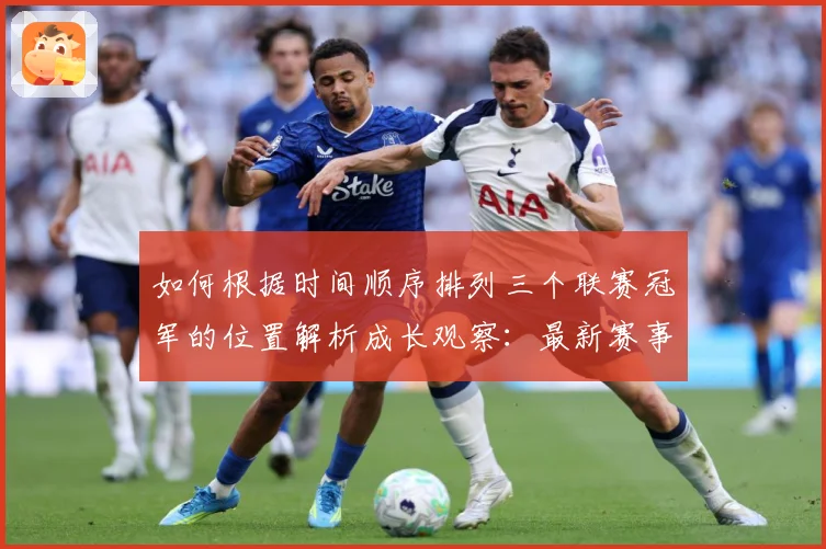 如何根据时间顺序排列三个联赛冠军的位置解析成长观察：最新赛事动态与深度分析
