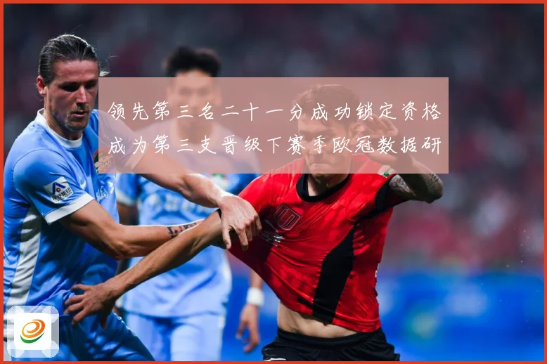 领先第三名二十一分成功锁定资格成为第三支晋级下赛季欧冠数据研判：最新赛事动态与深度分析