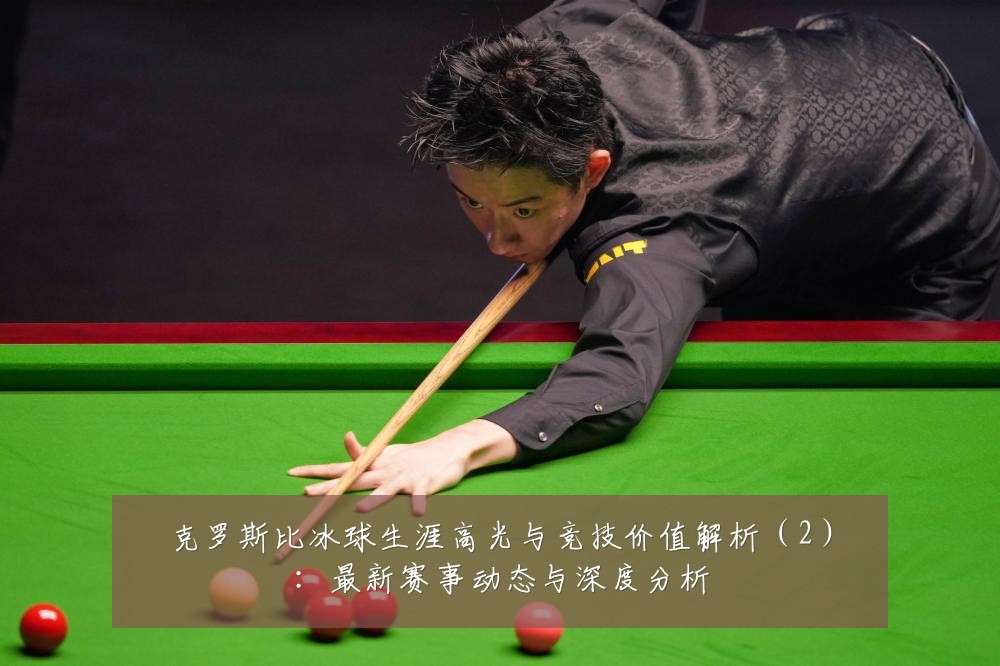 克罗斯比冰球生涯高光与竞技价值解析（2）：最新赛事动态与深度分析