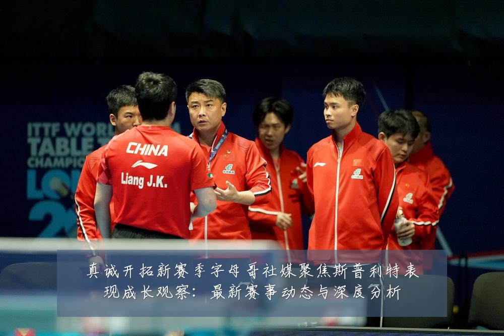真诚开拓新赛季字母哥社媒聚焦斯普利特表现成长观察:最新赛事动态与深度分析