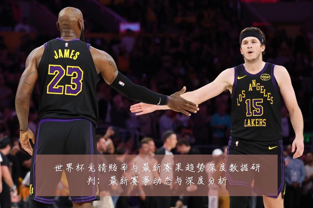 世界杯竞猜赔率与最新赛果趋势深度数据研判:最新赛事动态与深度分析