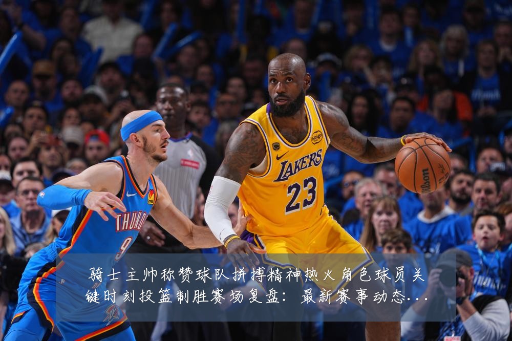 骑士主帅称赞球队拼搏精神热火角色球员关键时刻投篮制胜赛场复盘：最新赛事动态与深度分析