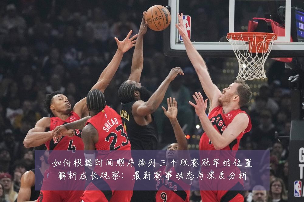 如何根据时间顺序排列三个联赛冠军的位置解析成长观察：最新赛事动态与深度分析